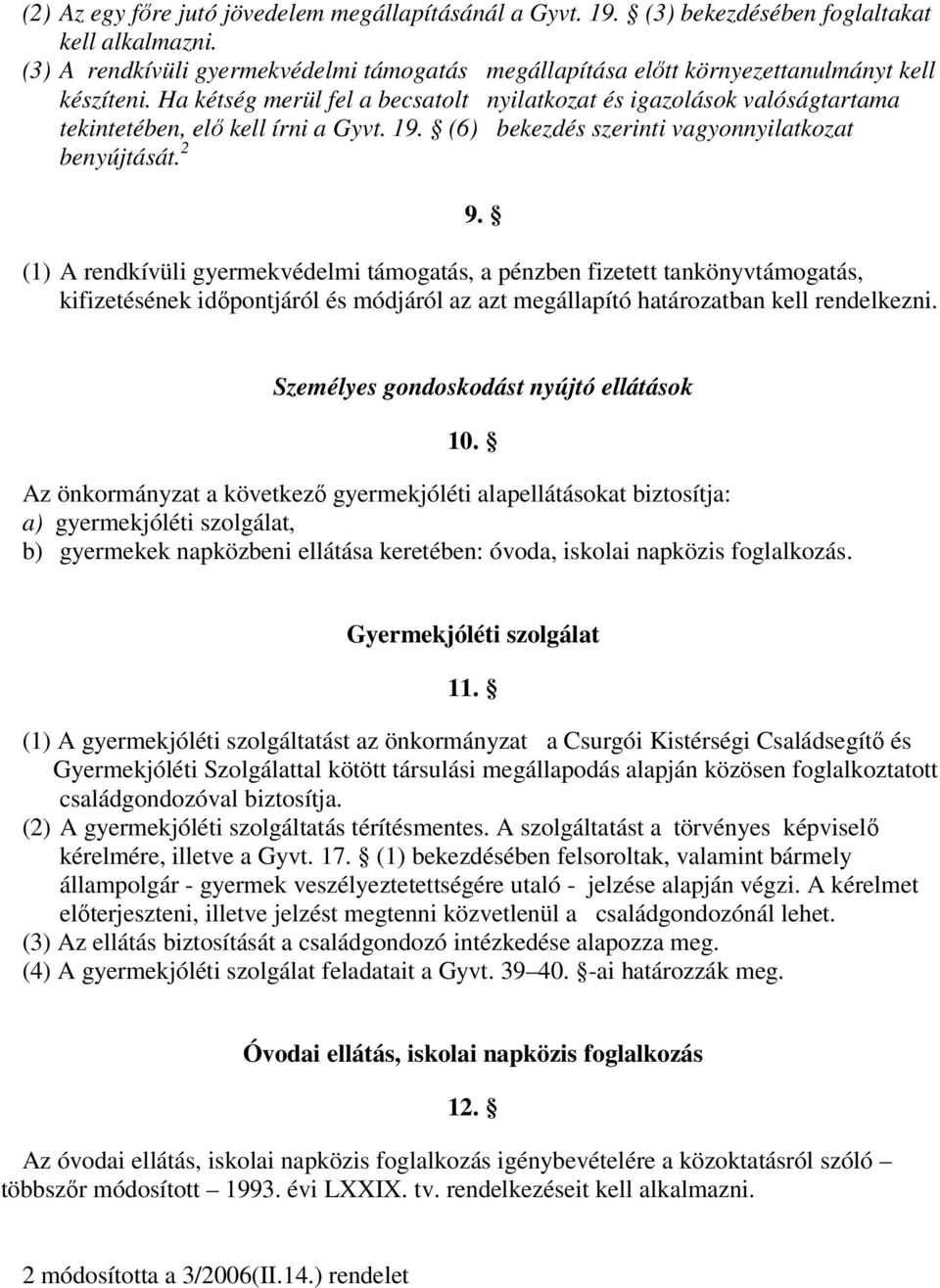 Ha kétség merül fel a becsatolt nyilatkozat és igazolások valóságtartama tekintetében, elő kell írni a Gyvt. 19. (6) bekezdés szerinti vagyonnyilatkozat benyújtását. 2 9.