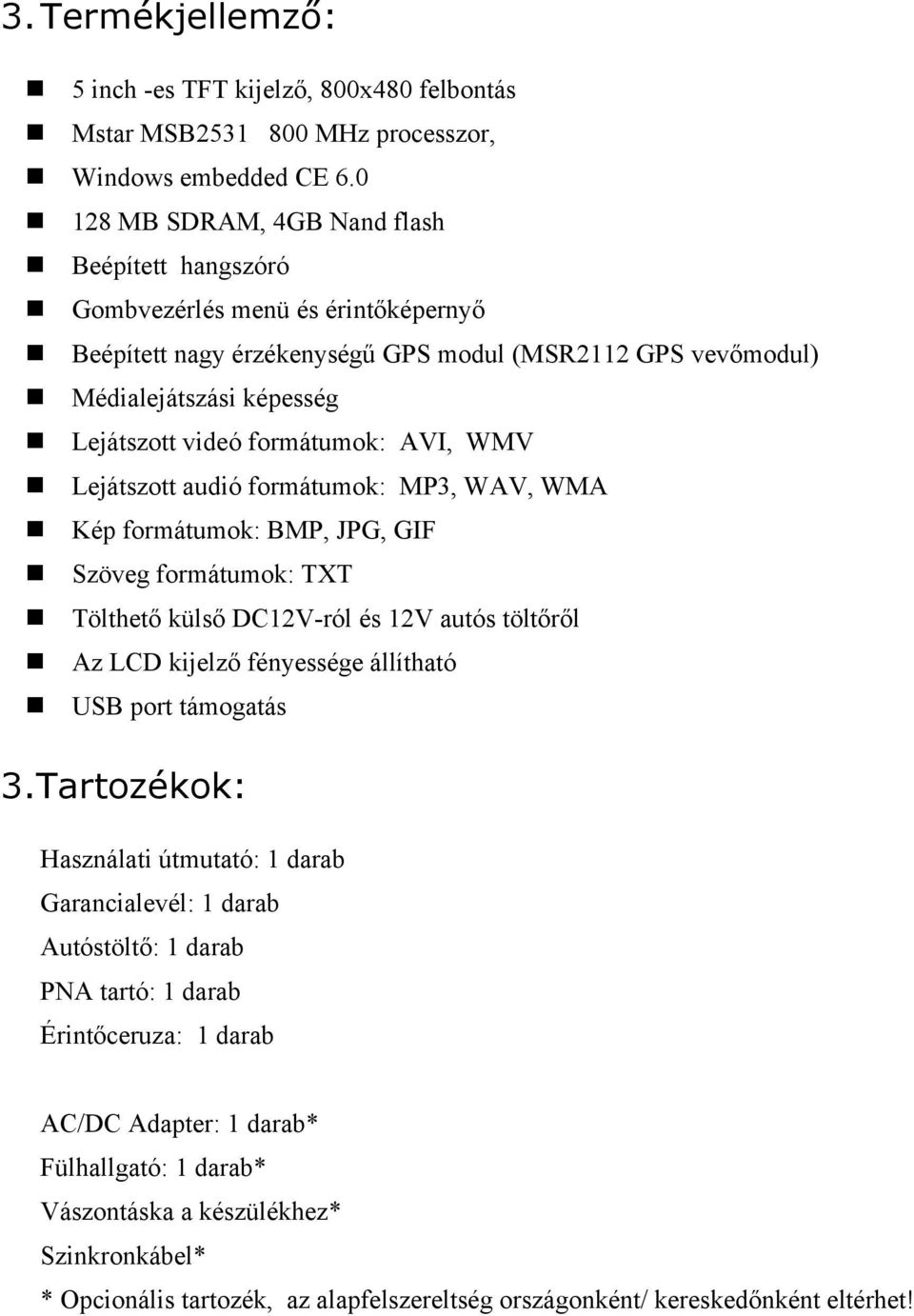 videó formátumok: AVI, WMV n Lejátszott audió formátumok: MP3, WAV, WMA n Kép formátumok: BMP, JPG, GIF n Szöveg formátumok: TXT n Tölthető külső DC12V-ról és 12V autós töltőről n Az LCD kijelző