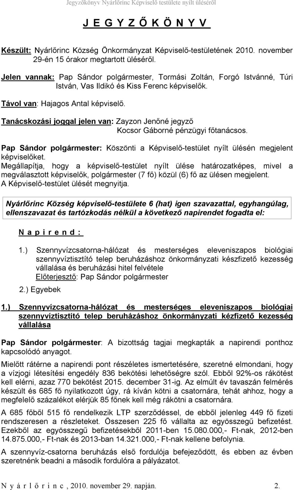 Tanácskozási joggal jelen van: Zayzon Jenőné jegyző Kocsor Gáborné pénzügyi főtanácsos. Pap Sándor polgármester: Köszönti a Képviselő-testület nyílt ülésén megjelent képviselőket.