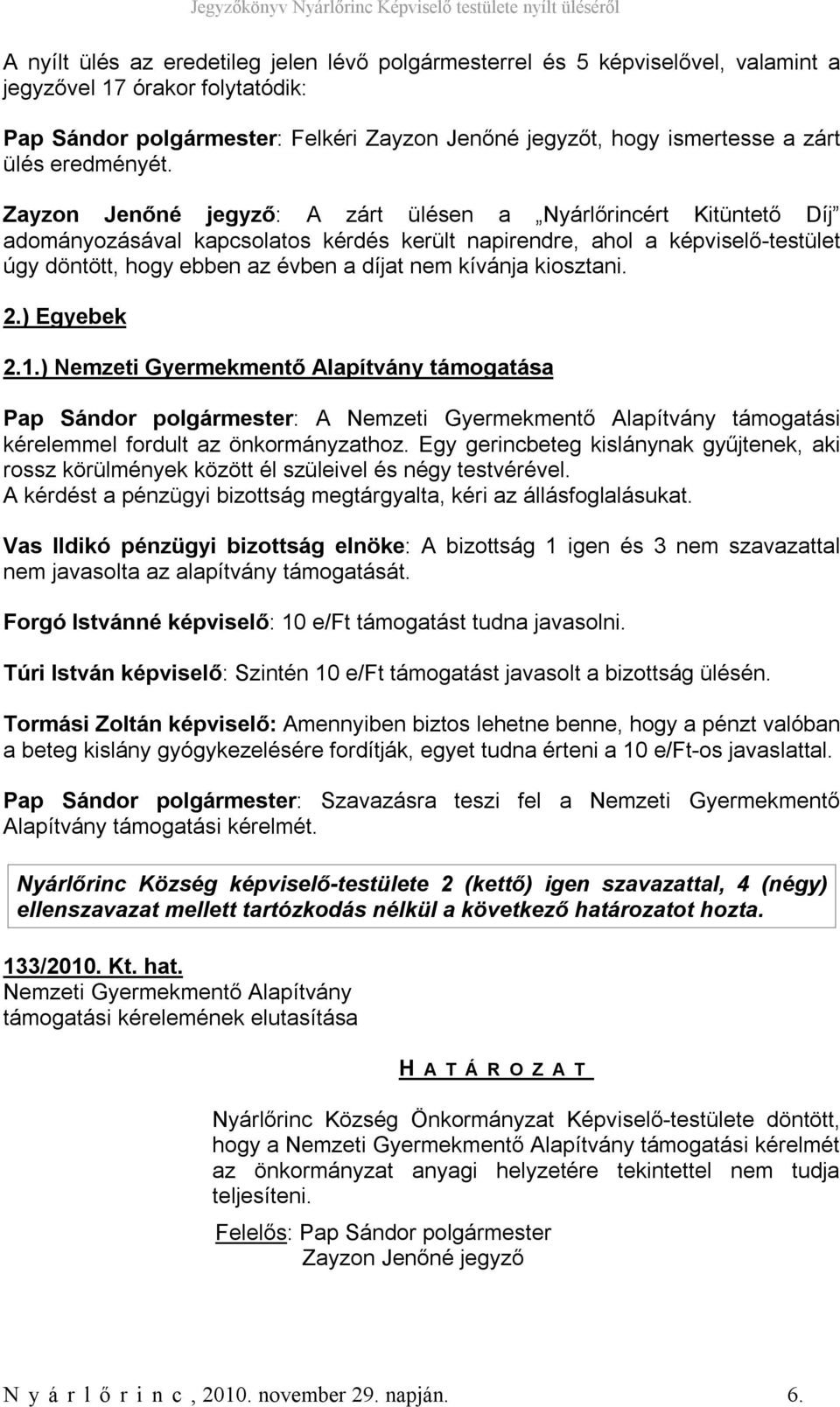 Zayzon Jenőné jegyző: A zárt ülésen a Nyárlőrincért Kitüntető Díj adományozásával kapcsolatos kérdés került napirendre, ahol a képviselő-testület úgy döntött, hogy ebben az évben a díjat nem kívánja