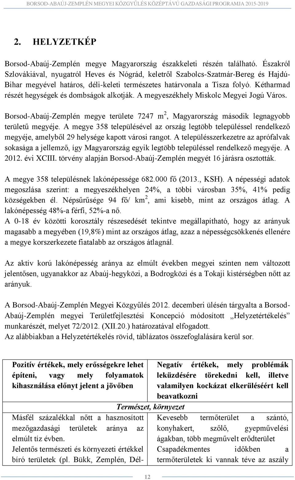 Kétharmad részét hegységek és dombságok alkotják. A megyeszékhely Miskolc Megyei Jogú Város. Borsod-Abaúj-Zemplén megye területe 7247 m 2, Magyarország második legnagyobb területű megyéje.