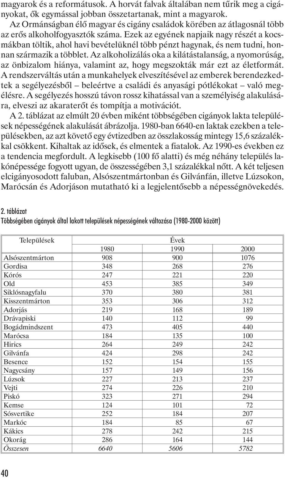 Ezek az egyének napjaik nagy részét a kocsmákban töltik, ahol havi bevételüknél több pénzt hagynak, és nem tudni, honnan származik a többlet.