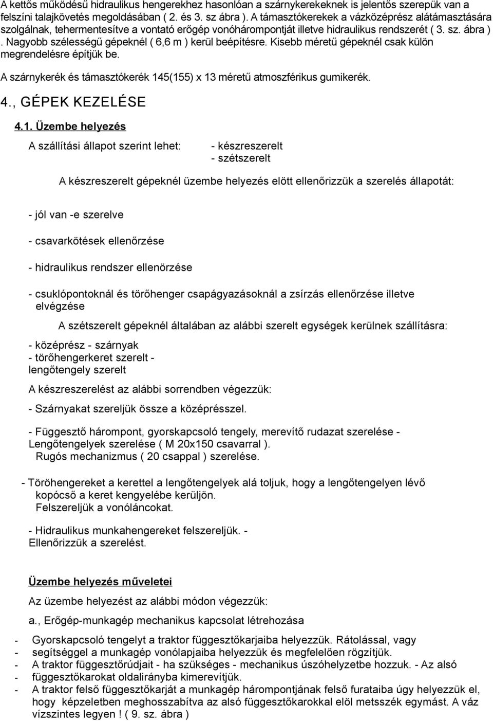 Nagyobb szélességű gépeknél ( 6,6 m ) kerül beépítésre. Kisebb méretű gépeknél csak külön megrendelésre építjük be. A szárnykerék és támasztókerék 145(155) x 13 méretű atmoszférikus gumikerék. 4.