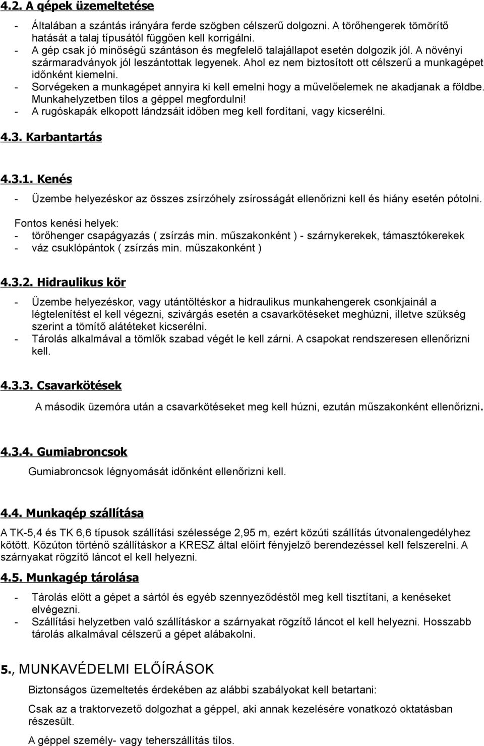 Ahol ez nem biztosított ott célszerű a munkagépet időnként kiemelni. - Sorvégeken a munkagépet annyira ki kell emelni hogy a művelőelemek ne akadjanak a földbe.