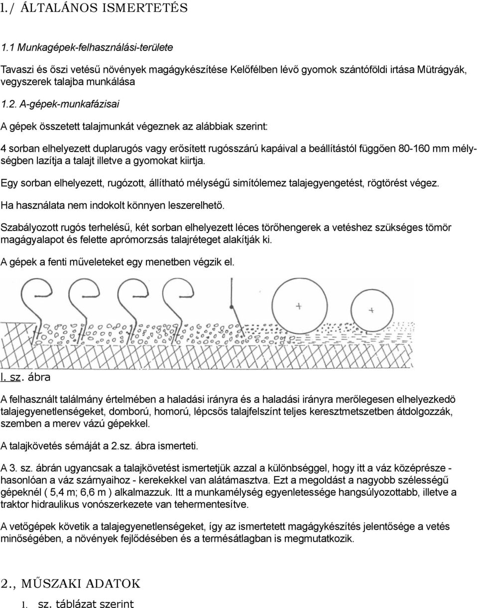 a talajt illetve a gyomokat kiirtja. Egy sorban elhelyezett, rugózott, állítható mélységű simítólemez talajegyengetést, rögtörést végez. Ha használata nem indokolt könnyen leszerelhető.