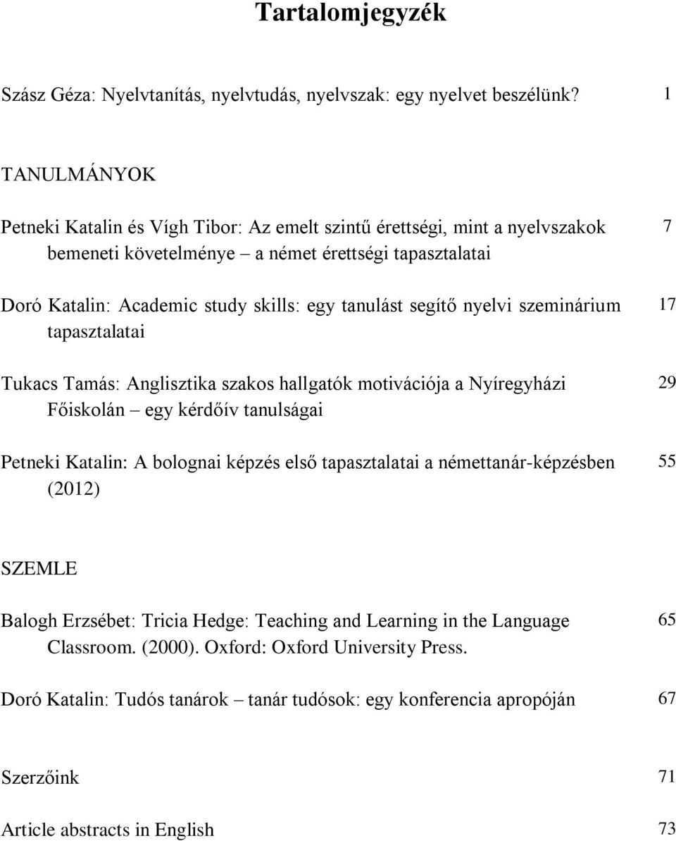 tanulást segítő nyelvi szeminárium tapasztalatai Tukacs Tamás: Anglisztika szakos hallgatók motivációja a Nyíregyházi Főiskolán egy kérdőív tanulságai Petneki Katalin: A bolognai képzés első