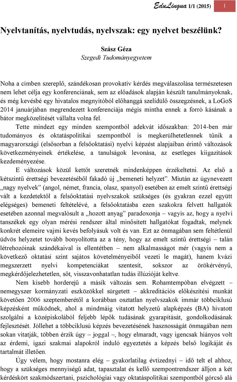 tanulmányoknak, és még kevésbé egy hivatalos megnyitóból előhanggá szelídülő összegzésnek, a LoGoS 2014 januárjában megrendezett konferenciája mégis mintha ennek a forró kásának a bátor