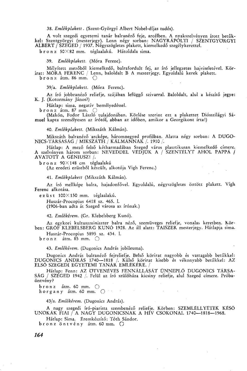 Mélyített mezőből kiemelkedő, balrafordult fej, az író jellegzetes hajviseletével. Körirat: MÓRA FERENC / Lenn, baloldalt В A mesterjegy. Egyoldalú kerek plakett. b г о n z átm. 86 mm. О 39/a.