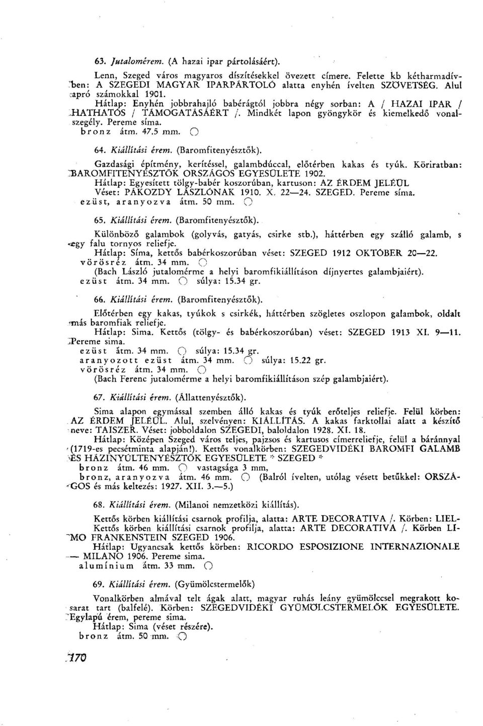 bronz átm. 47.5 mm. О 64. Kiállítási érem. (Baromfitenyésztők). Gazdasági építmény, kerítéssel, galambdúccal, előtérben kakas és tyúk. Köriratban: BAROMFITENYÉSZTŐK ORSZÁGOS EGYESÜLETE 1902.