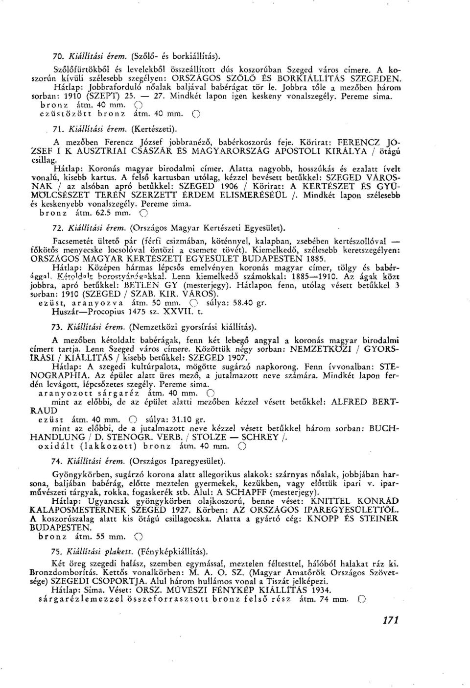Mindkét lapon igen keskeny vonalszegély. Pereme sima. bronz átm. 40 mm. О ezüstözött bronz átm. 40 mm. О 71. Kiállítási érem. (Kertészeti). A mezőben Ferencz József jobbranéző, babérkoszorús feje.