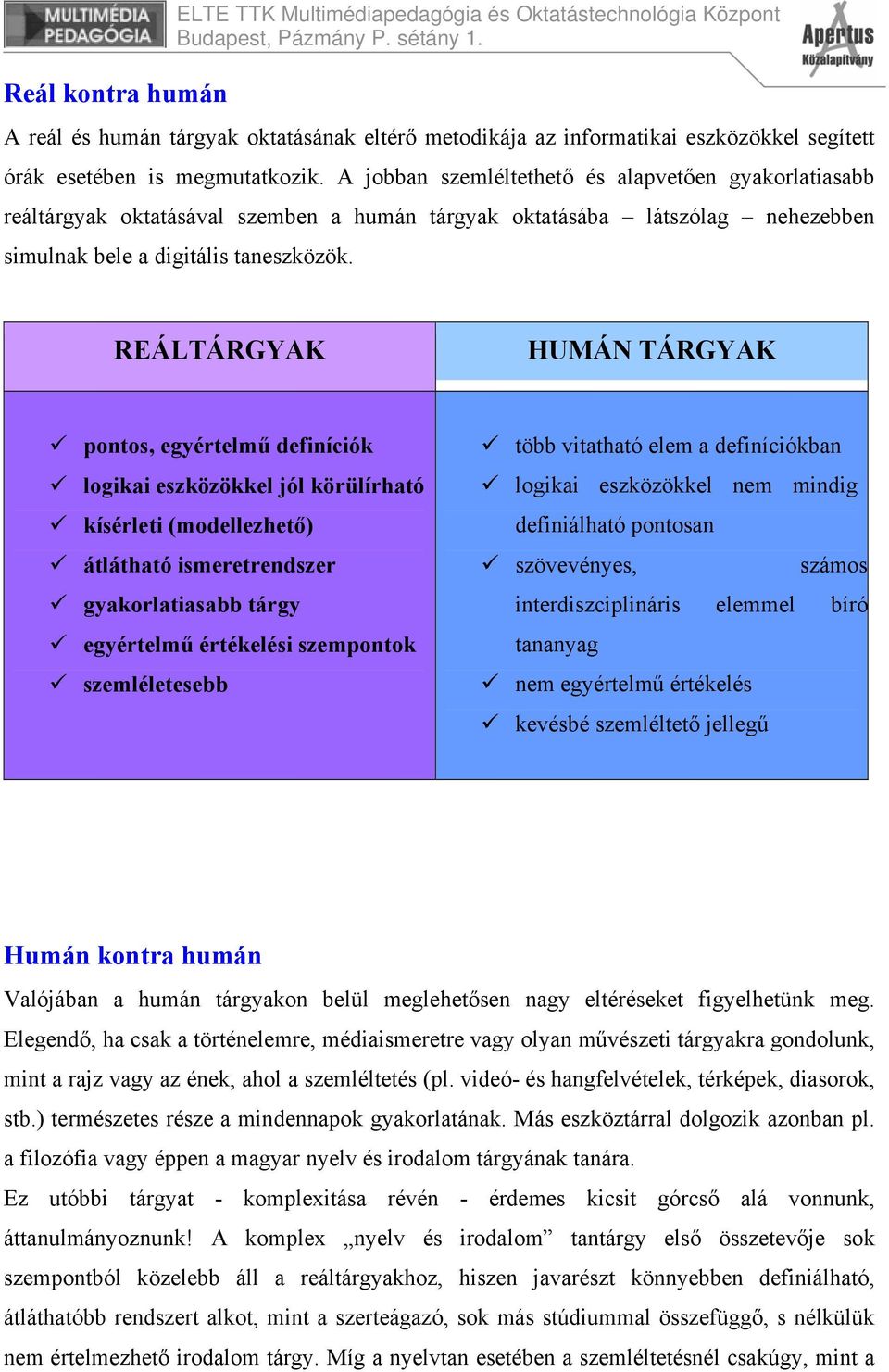 REÁLTÁRGYAK HUMÁN TÁRGYAK pontos, egyértelmű definíciók logikai eszközökkel jól körülírható kísérleti (modellezhető) átlátható ismeretrendszer gyakorlatiasabb tárgy egyértelmű értékelési szempontok