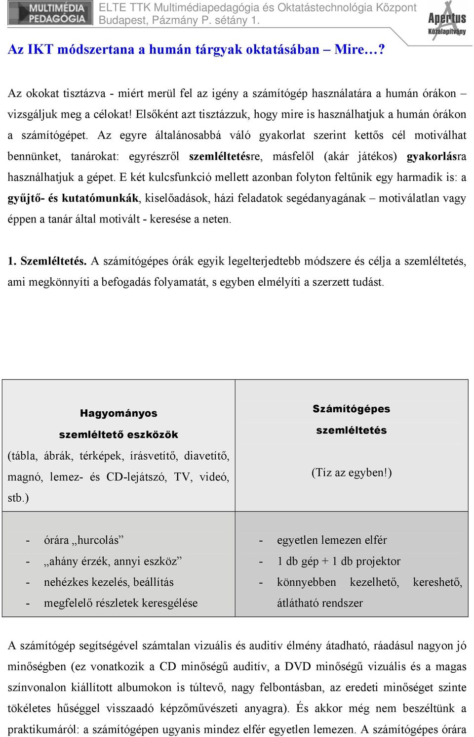 Az egyre általánosabbá váló gyakorlat szerint kettős cél motiválhat bennünket, tanárokat: egyrészről szemléltetésre, másfelől (akár játékos) gyakorlásra használhatjuk a gépet.