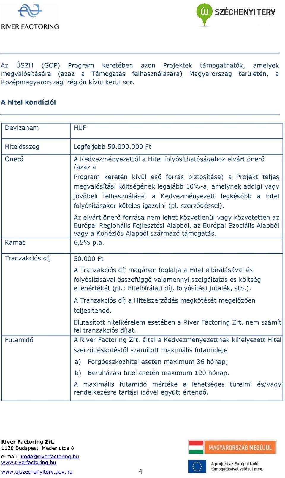 000 Ft A Kedvezményezettől a Hitel folyósíthatóságához elvárt önerő (azaz a Program keretén kívül eső forrás biztosítása) a Projekt teljes megvalósítási költségének legalább 10%-a, amelynek addigi