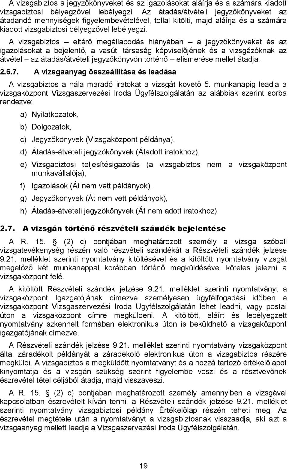 A vizsgabiztos eltérő megállapodás hiányában a jegyzőkönyveket és az igazolásokat a bejelentő, a vasúti társaság képviselőjének és a vizsgázóknak az átvétel az átadás/átvételi jegyzőkönyvön történő