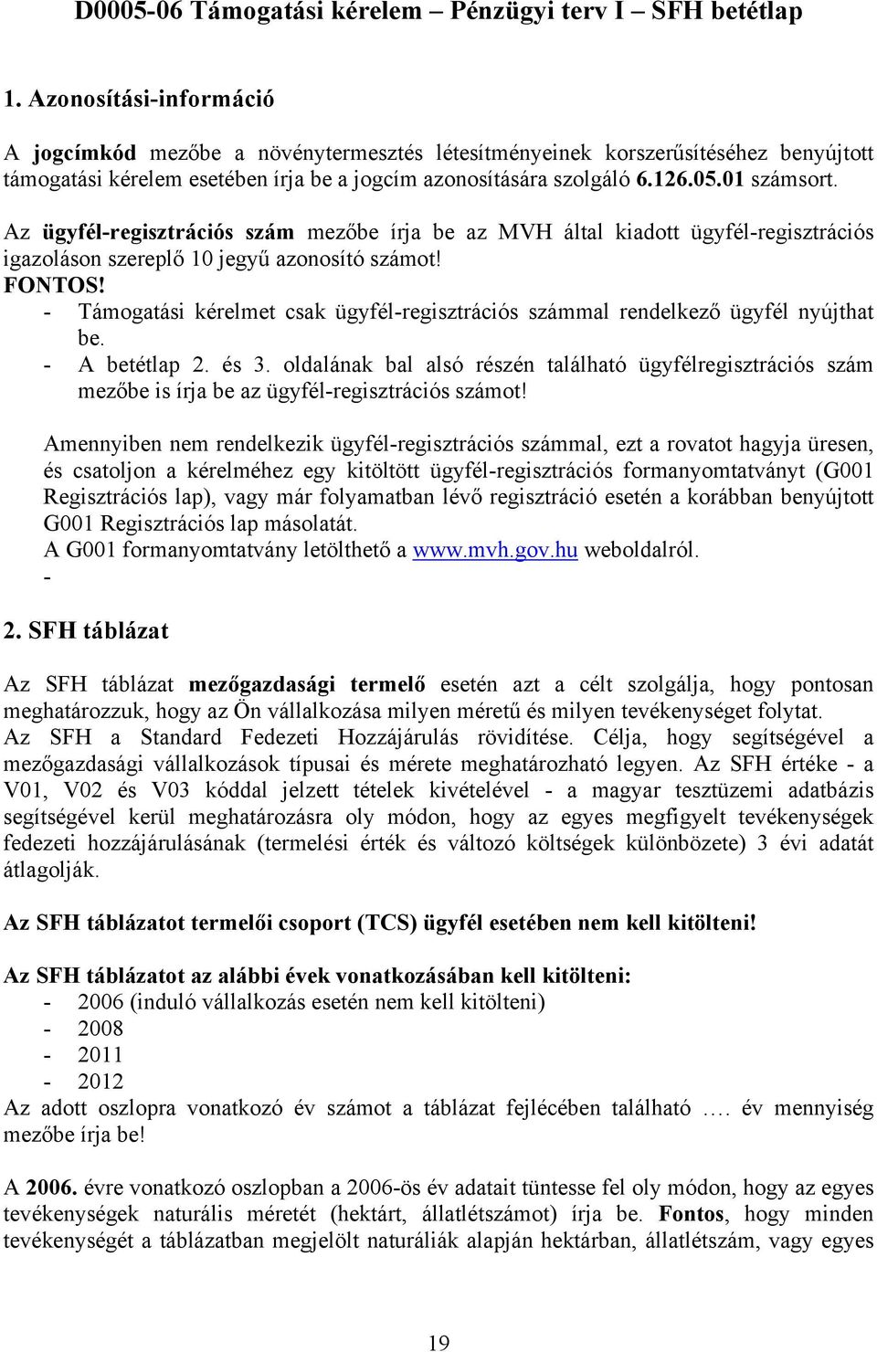 Az ügyfél-regisztrációs szám mezőbe írja be az MVH által kiadott ügyfél-regisztrációs igazoláson szereplő 10 jegyű azonosító számot! FONTOS!