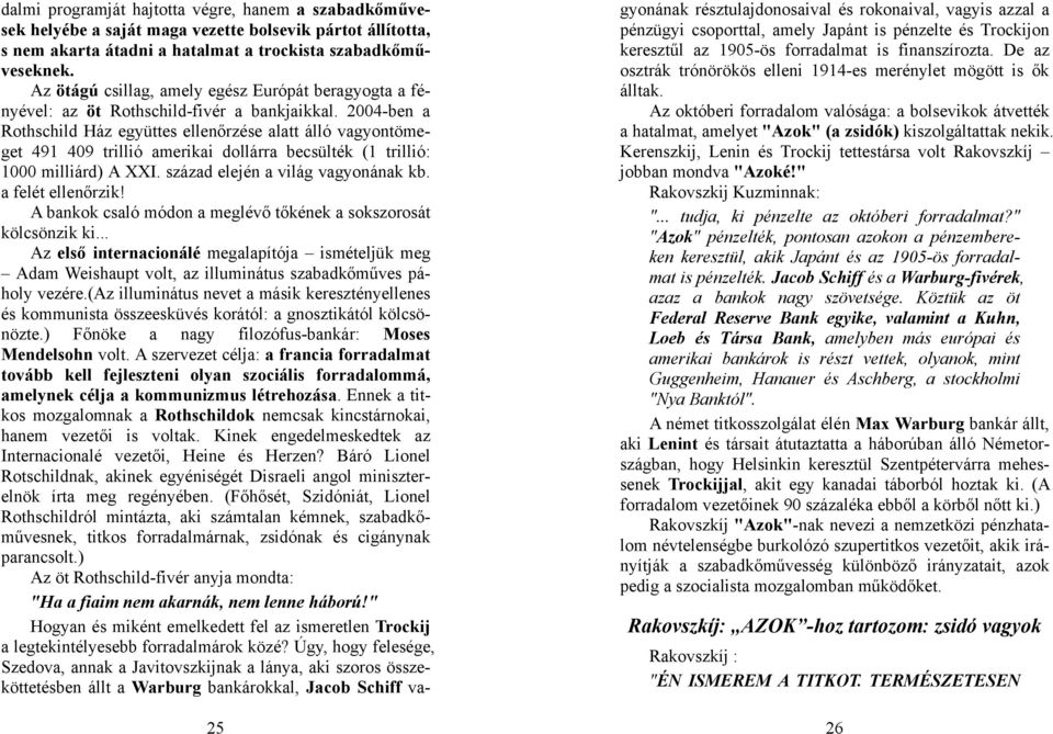 2004-ben a Rothschild Ház együttes ellenőrzése alatt álló vagyontömeget 491 409 trillió amerikai dollárra becsülték (1 trillió: 1000 milliárd) A XXI. század elején a világ vagyonának kb.