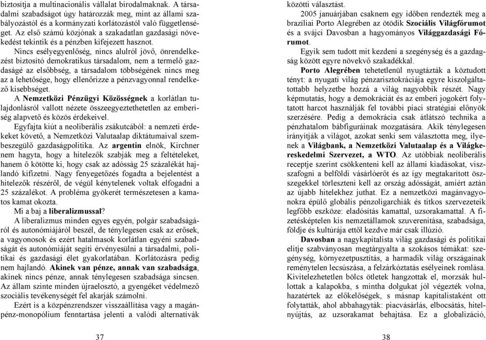 Nincs esélyegyenlőség, nincs alulról jövő, önrendelkezést biztosító demokratikus társadalom, nem a termelő gazdaságé az elsőbbség, a társadalom többségének nincs meg az a lehetősége, hogy ellenőrizze