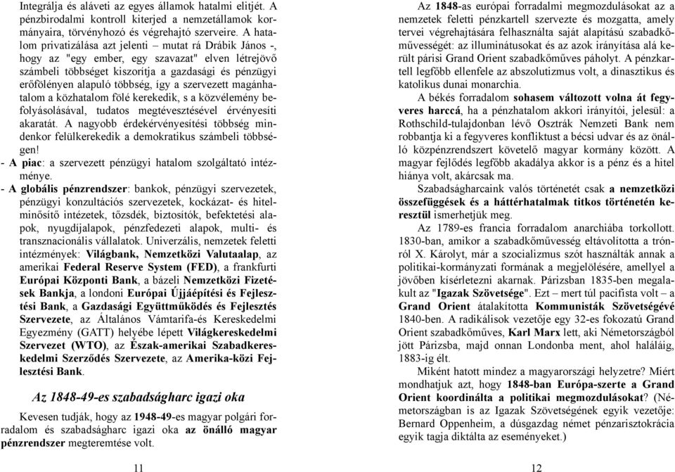 szervezett magánhatalom a közhatalom fölé kerekedik, s a közvélemény befolyásolásával, tudatos megtévesztésével érvényesíti akaratát.