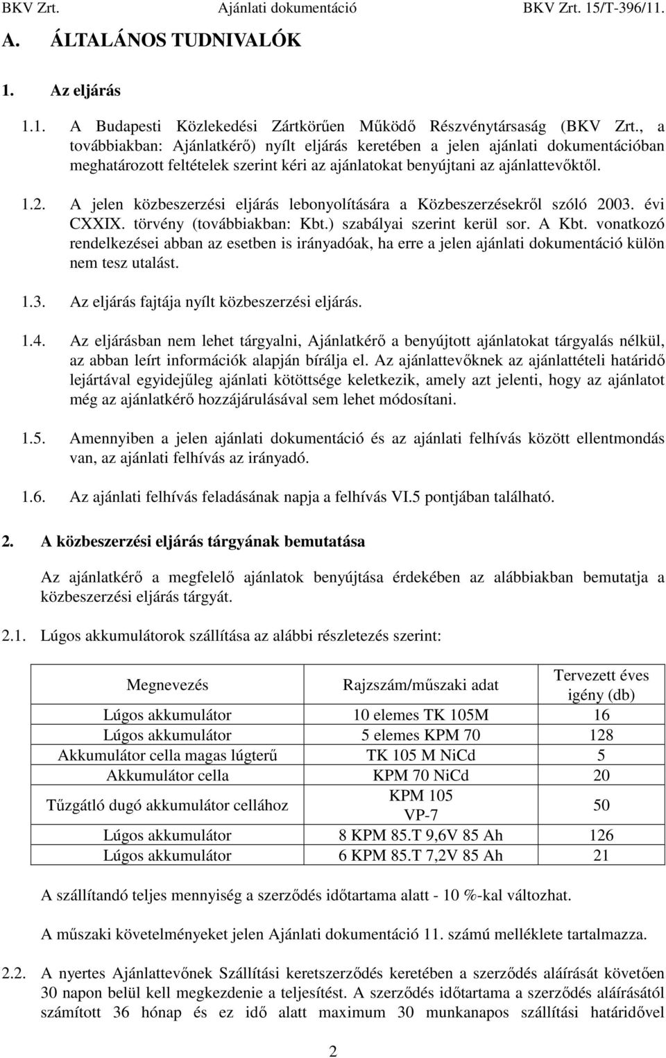 A jelen közbeszerzési eljárás lebonyolítására a Közbeszerzésekrıl szóló 2003. évi CXXIX. törvény (továbbiakban: Kbt.) szabályai szerint kerül sor. A Kbt.