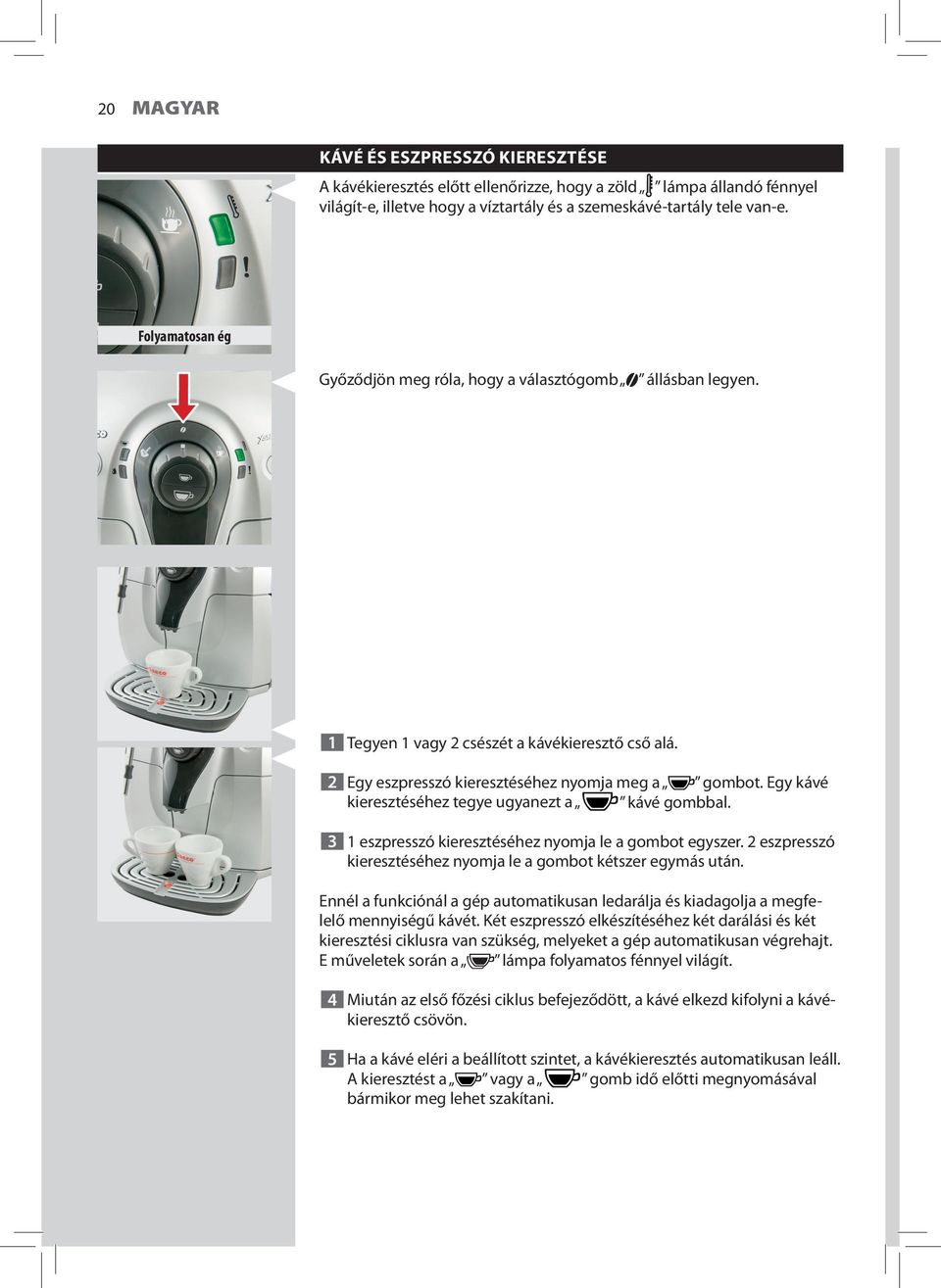 Egy kávé kieresztéséhez tegye ugyanezt a kávé gombbal. 3 1 eszpresszó kieresztéséhez nyomja le a gombot egyszer. 2 eszpresszó kieresztéséhez nyomja le a gombot kétszer egymás után.