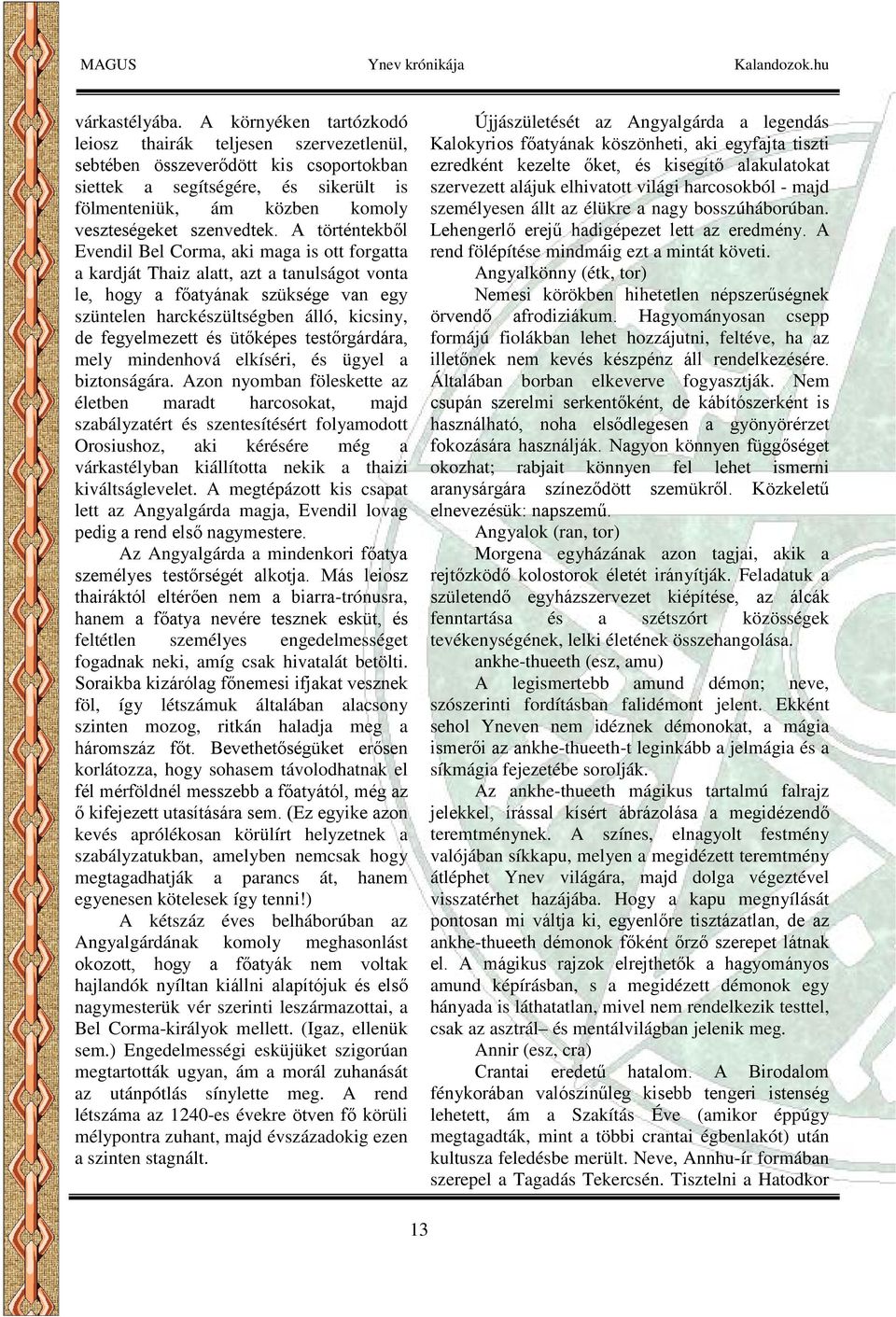 A történtekből Evendil Bel Corma, aki maga is ott forgatta a kardját Thaiz alatt, azt a tanulságot vonta le, hogy a főatyának szüksége van egy szüntelen harckészültségben álló, kicsiny, de