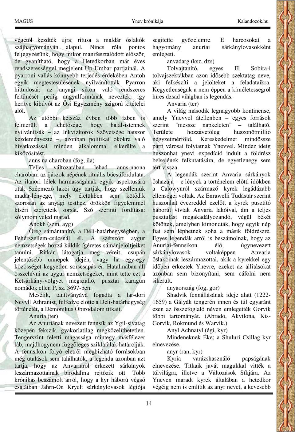 A pyarroni vallás könnyebb terjedés érdekében Antoh egyik megtestesülésének nyilvánították Pyarron hittudósai: az anyagi síkon való rendszeres feltűnését pedig angyalformának nevezték, így kerítve