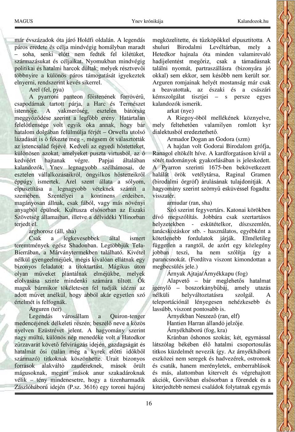 Arel (fel, pya) A pyarroni panteon főistenének forróvérű, csapodárnak tartott párja, a Harc és Természet istennője. A vakmerőség, esztelen bátorság meggyőződése szerint a legfőbb erény.