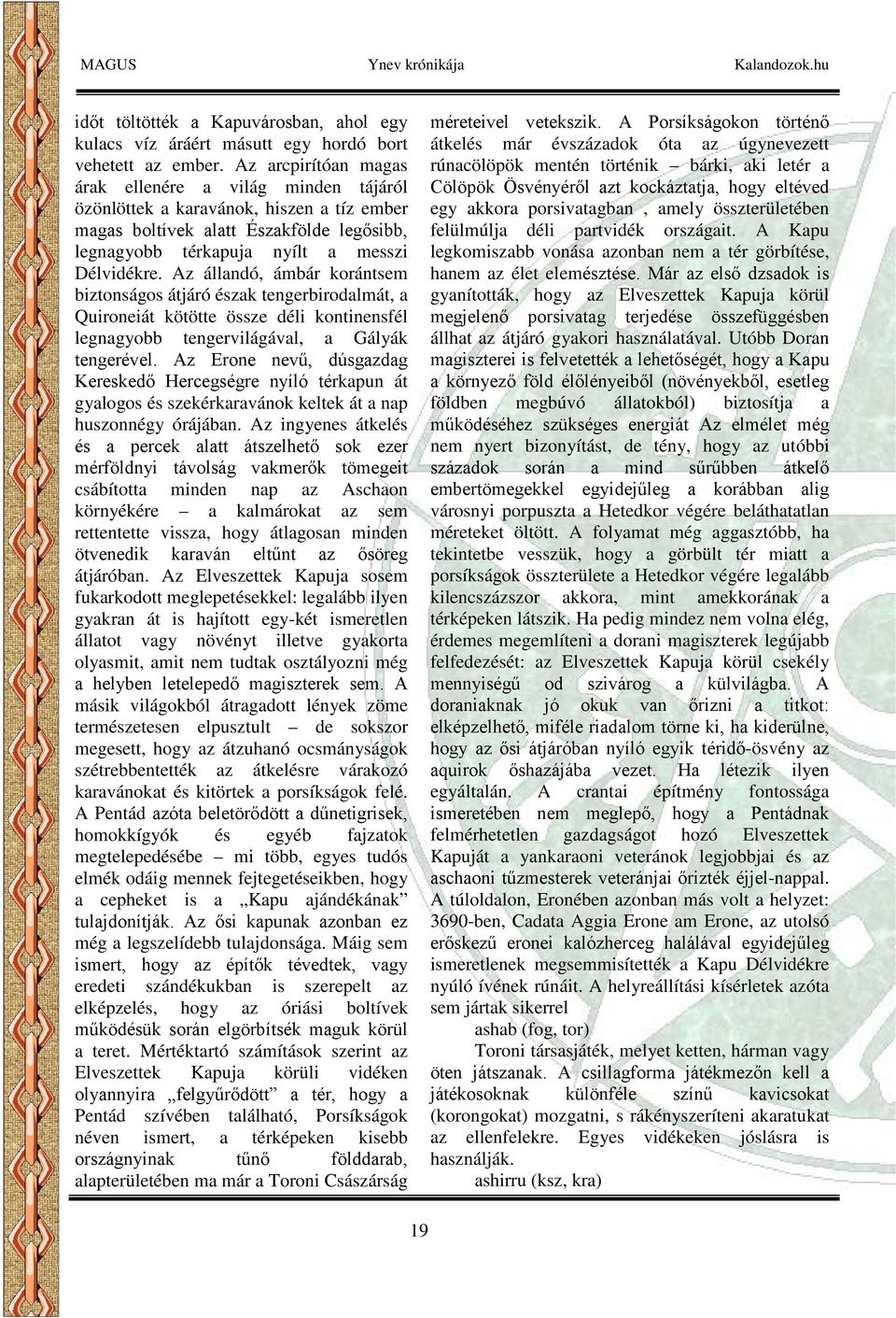 Az állandó, ámbár korántsem biztonságos átjáró észak tengerbirodalmát, a Quironeiát kötötte össze déli kontinensfél legnagyobb tengervilágával, a Gályák tengerével.