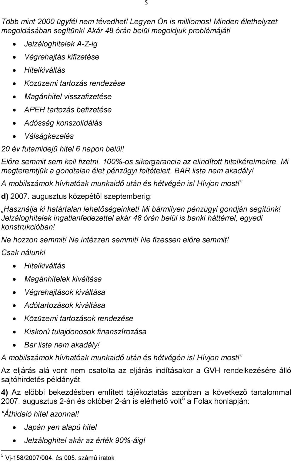 napon belül! 5 Elıre semmit sem kell fizetni. 100%-os sikergarancia az elindított hitelkérelmekre. Mi megteremtjük a gondtalan élet pénzügyi feltételeit. BAR lista nem akadály! d) 2007.