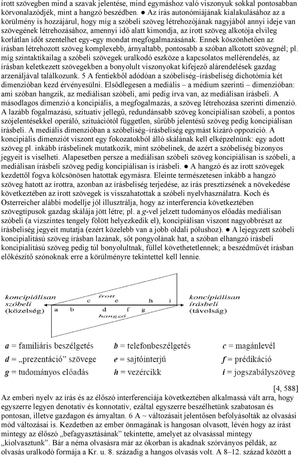 szöveg alkotója elvileg korlátlan időt szentelhet egy-egy mondat megfogalmazásának. Ennek köszönhetően az írásban létrehozott szöveg komplexebb, árnyaltabb, pontosabb a szóban alkotott szövegnél; pl.