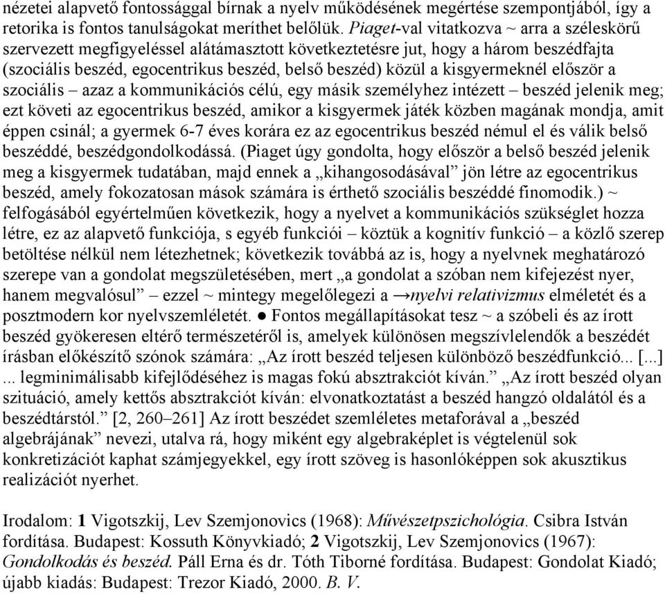 kisgyermeknél először a szociális azaz a kommunikációs célú, egy másik személyhez intézett beszéd jelenik meg; ezt követi az egocentrikus beszéd, amikor a kisgyermek játék közben magának mondja, amit