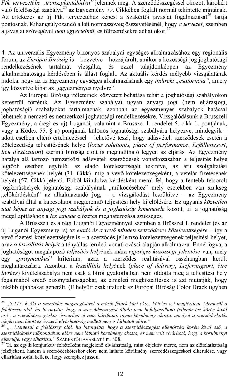 Kihangsúlyozandó a két normaszöveg összevetésénél, hogy a tervezet, szemben a javaslat szövegével nem egyértelmű, és félreértésekre adhat okot. 27 4.
