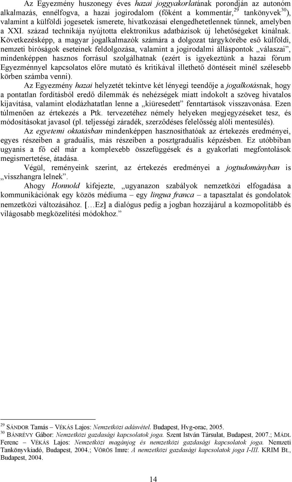 Következésképp, a magyar jogalkalmazók számára a dolgozat tárgykörébe eső külföldi, nemzeti bíróságok eseteinek feldolgozása, valamint a jogirodalmi álláspontok válaszai, mindenképpen hasznos