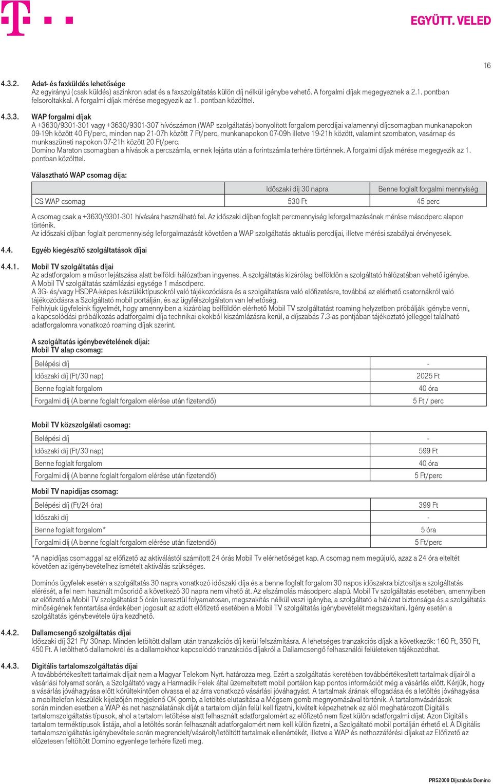 3. WAP forgalmi díjak A +3630/9301-301 vagy +3630/9301-307 hívószámon (WAP szolgáltatás) bonyolított forgalom percdíjai valamennyi díjcsomagban munkanapokon 09-19h között 40 Ft/perc, minden nap