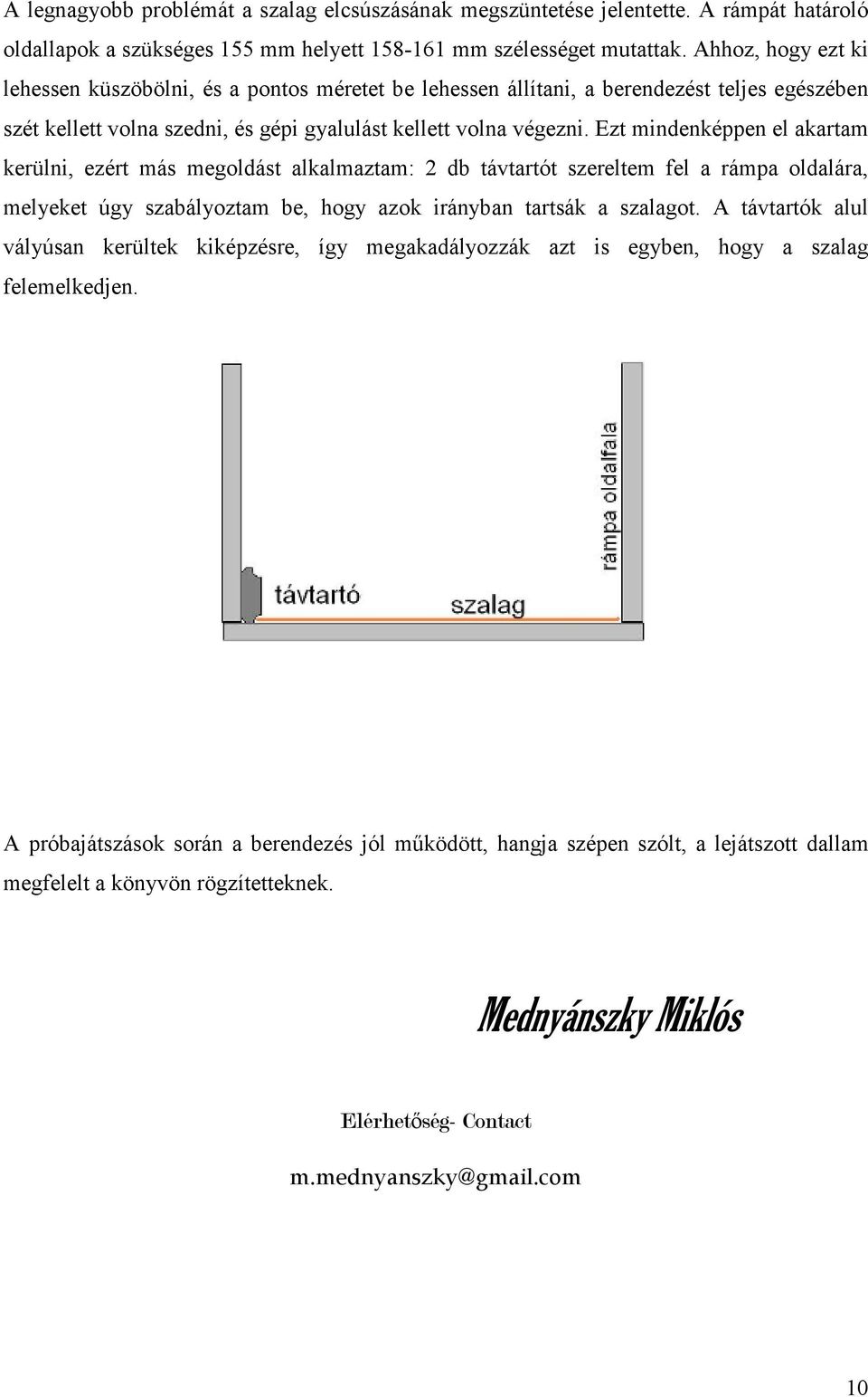 Ezt mindenképpen el akartam kerülni, ezért más megoldást alkalmaztam: 2 db távtartót szereltem fel a rámpa oldalára, melyeket úgy szabályoztam be, hogy azok irányban tartsák a szalagot.