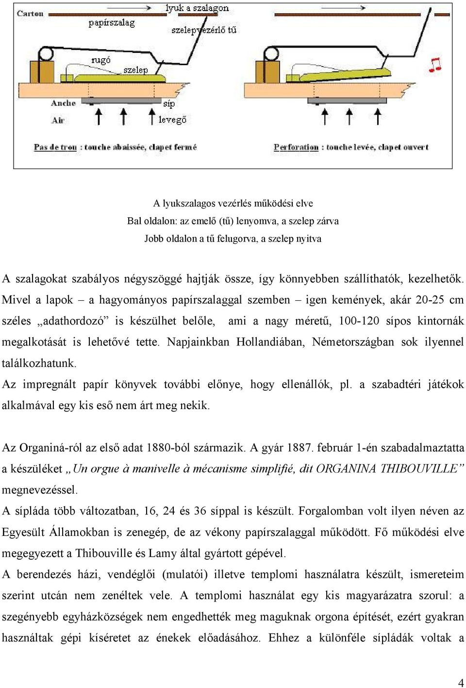 Mivel a lapok a hagyományos papírszalaggal szemben igen kemények, akár 20-25 cm széles adathordozó is készülhet belıle, ami a nagy mérető, 100-120 sípos kintornák megalkotását is lehetıvé tette.