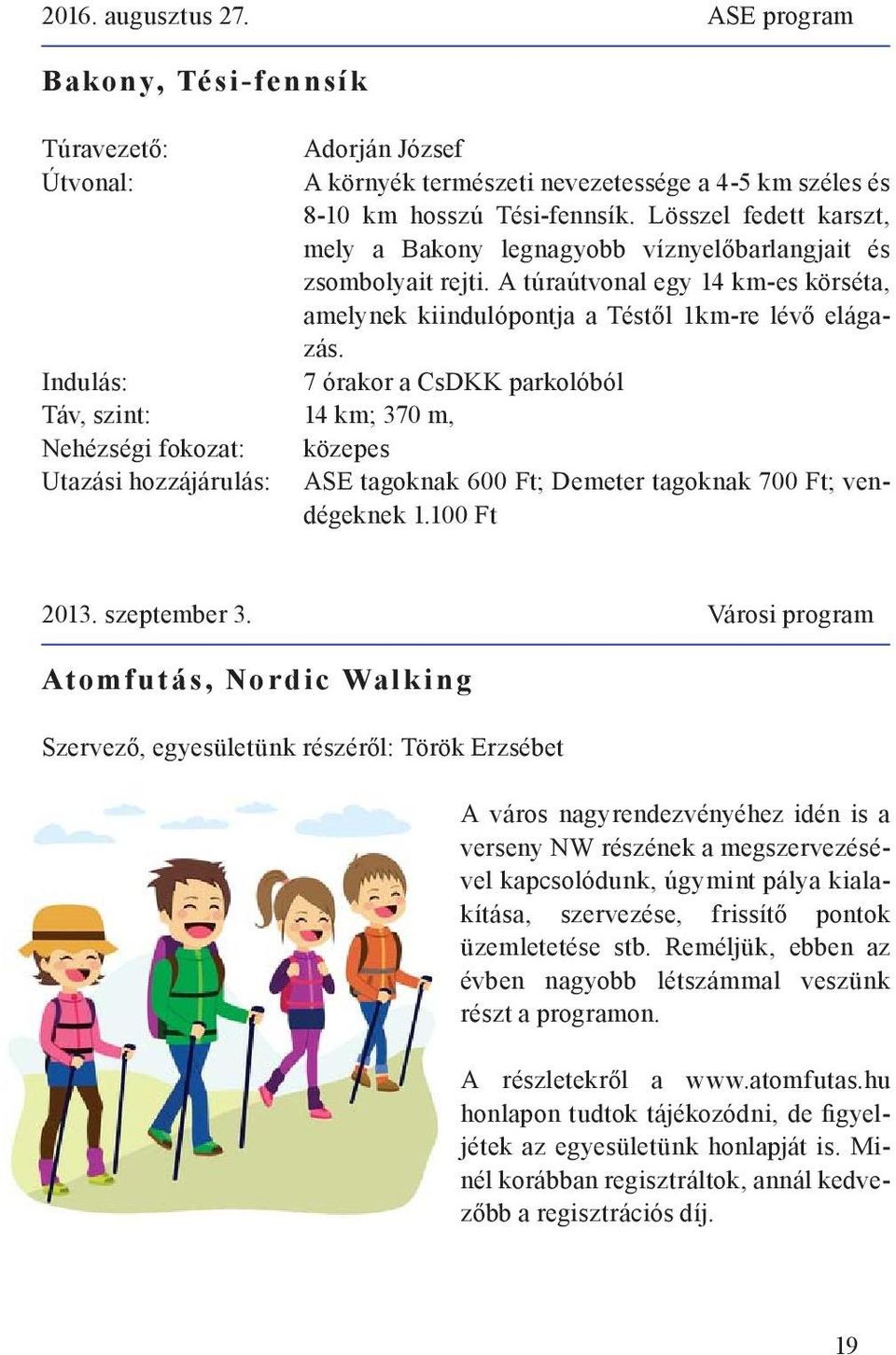 7 órakor a CsDKK parkolóból 14 km; 370 m, Nehézségi fokozat: közepes Utazási hozzájárulás: ASE tagoknak 600 Ft; Demeter tagoknak 700 Ft; vendégeknek 1.100 Ft 2013. szeptember 3.