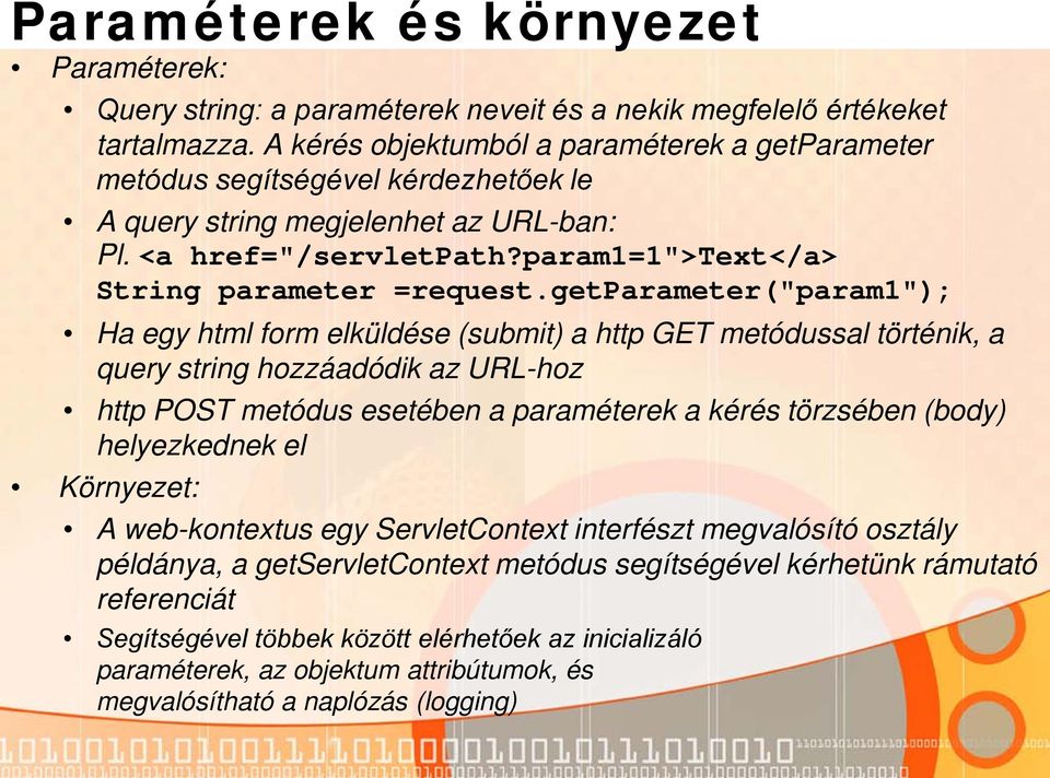 getparameter("param1"); Ha egy html form elküldése (submit) a http GET metódussal történik, a query string hozzáadódik az URL-hoz http POST metódus esetében a paraméterek a kérés törzsében (body)