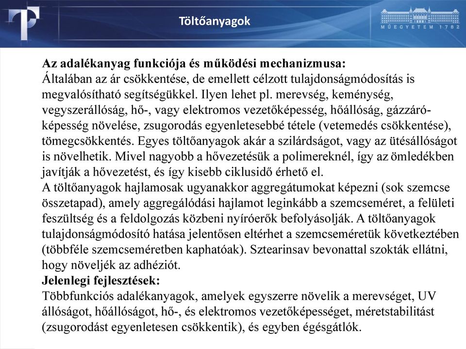 Egyes töltőanyagok akár a szilárdságot, vagy az ütésállóságot is növelhetik. Mivel nagyobb a hővezetésük a polimereknél, így az ömledékben javítják a hővezetést, és így kisebb ciklusidő érhető el.