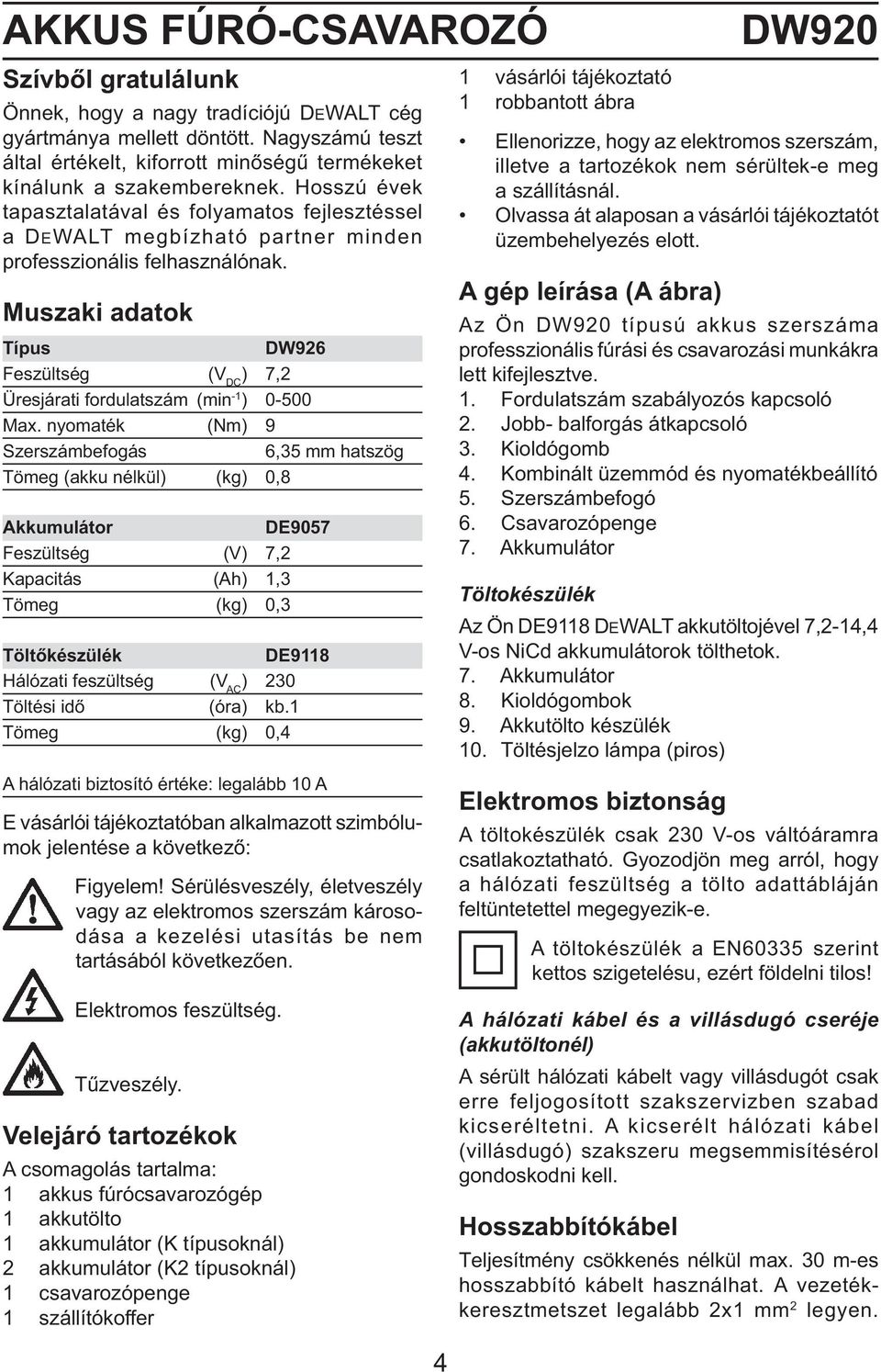 Muszaki adatok Típus DW926 Feszültség (V DC ) 7,2 Üresjárati fordulatszám (min -1 ) 0-500 Max.