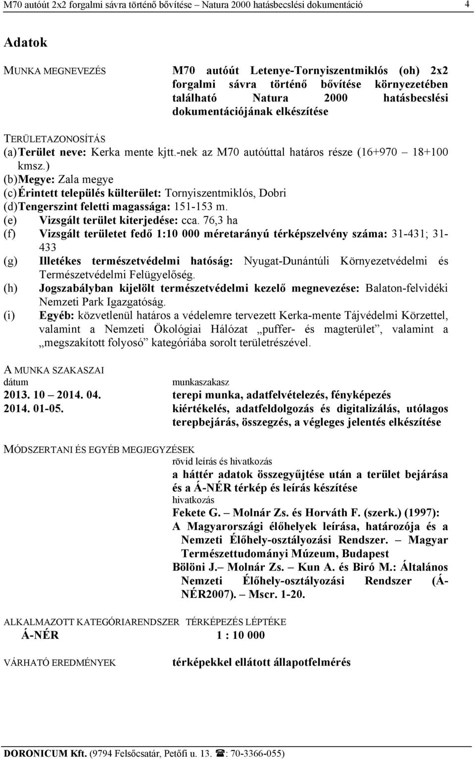 ) (b) Megye: Zala megye (c) Érintett település külterület: Tornyiszentmiklós, Dobri (d) Tengerszint feletti magassága: 151-153 m. (e) Vizsgált terület kiterjedése: cca.