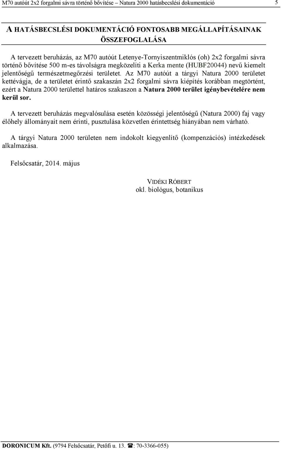Az M70 autóút a tárgyi Natura 2000 területet kettévágja, de a területet érintő szakaszán 2x2 forgalmi sávra kiépítés korábban megtörtént, ezért a Natura 2000 területtel határos szakaszon a Natura