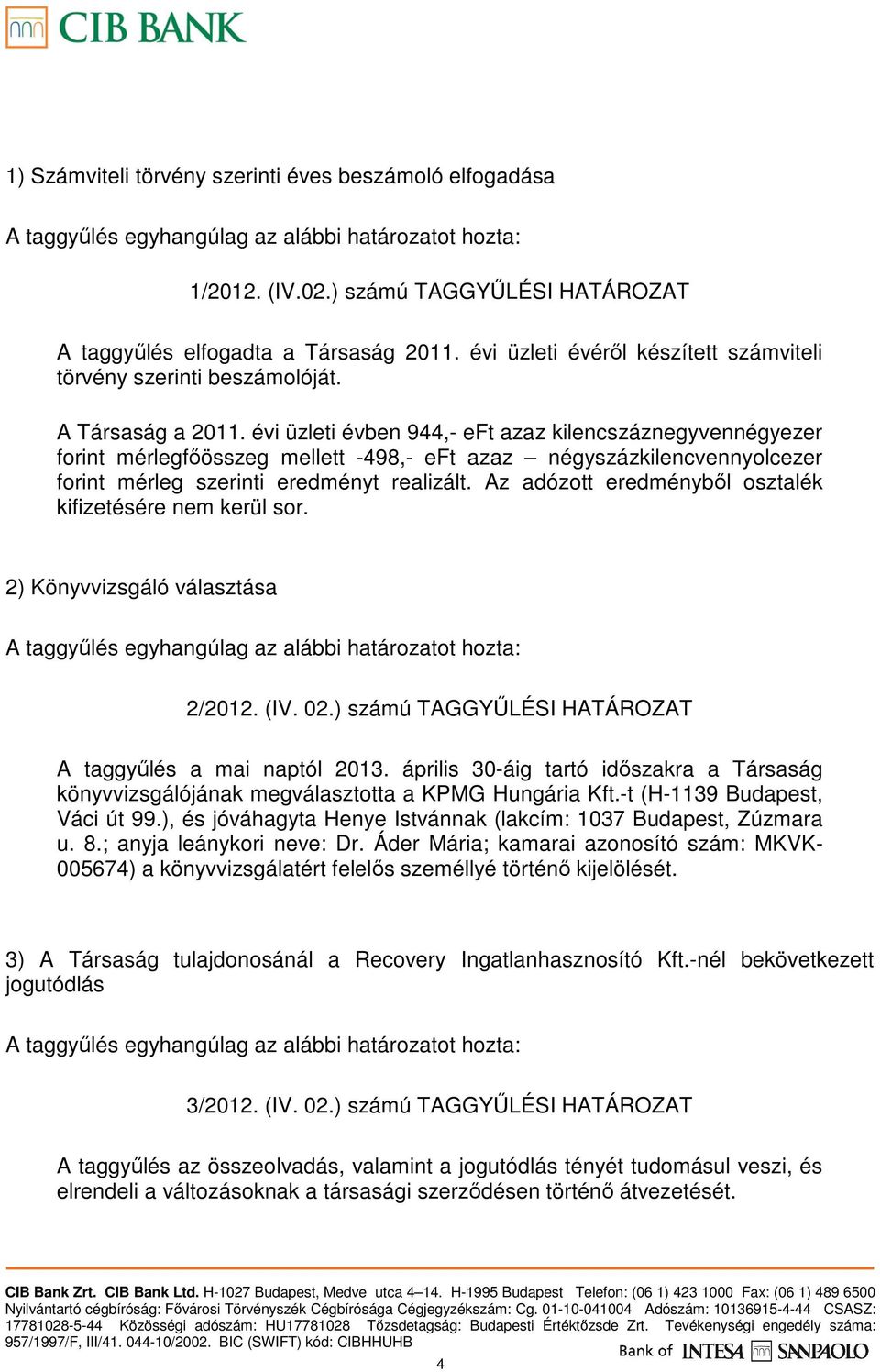 évi üzleti évben 944,- eft azaz kilencszáznegyvennégyezer forint mérlegfıösszeg mellett -498,- eft azaz négyszázkilencvennyolcezer forint mérleg szerinti eredményt realizált.