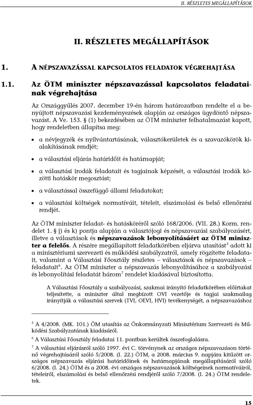 (1) bekezdésében az ÖTM miniszter felhatalmazást kapott, hogy rendeletben állapítsa meg: a névjegyzék és nyilvántartásának, választókerületek és a szavazókörök kialakításának rendjét; a választási