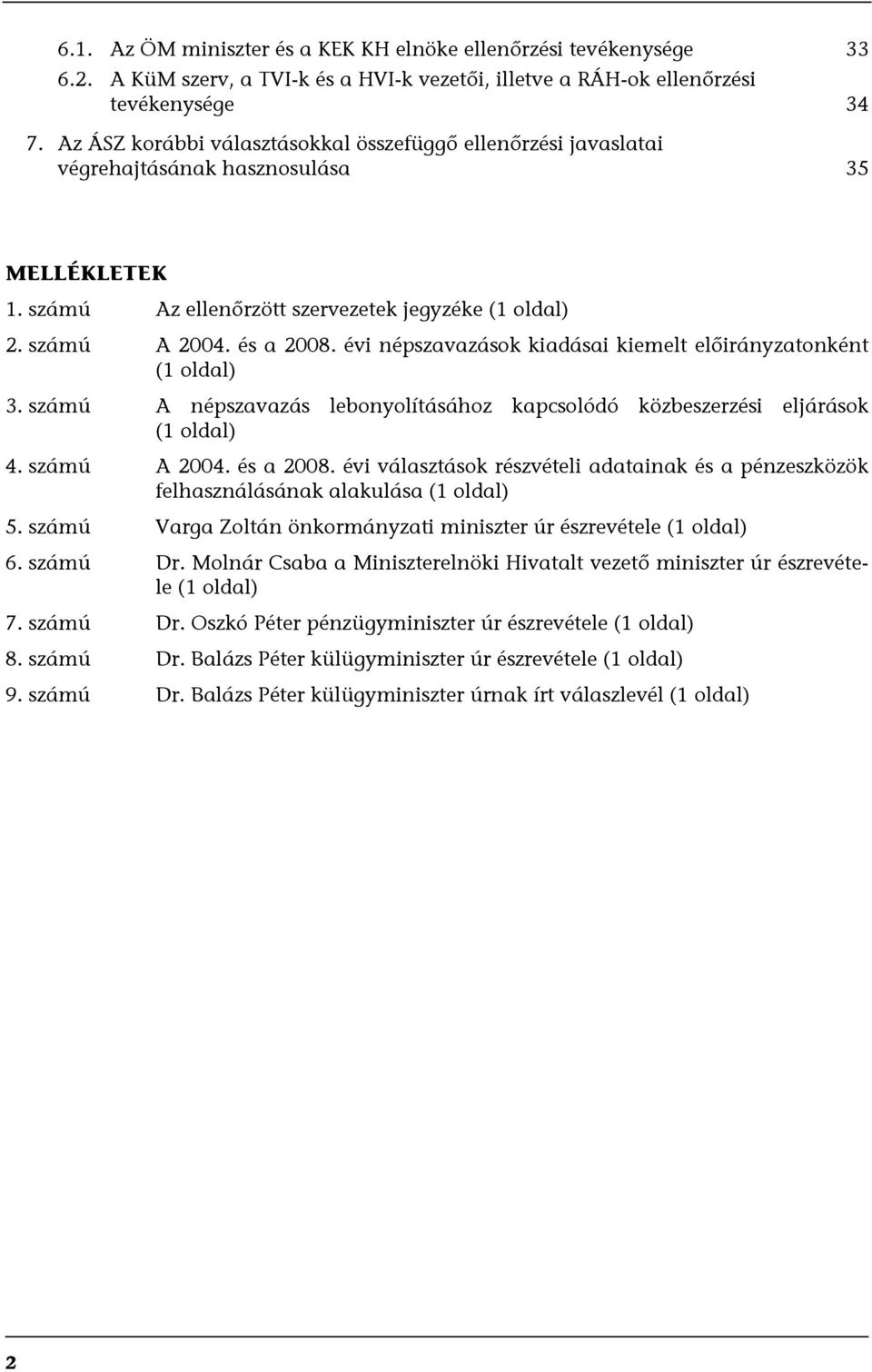 évi népszavazások kiadásai kiemelt előirányzatonként (1 oldal) 3. számú A népszavazás lebonyolításához kapcsolódó közbeszerzési eljárások (1 oldal) 4. számú A 2004. és a 2008.