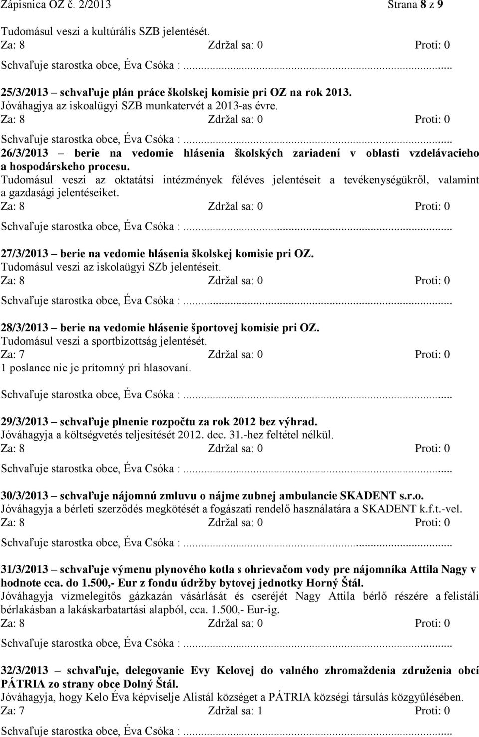 Tudomásul veszi az oktatátsi intézmények féléves jelentéseit a tevékenységükről, valamint a gazdasági jelentéseiket. 27/3/2013 berie na vedomie hlásenia školskej komisie pri OZ.