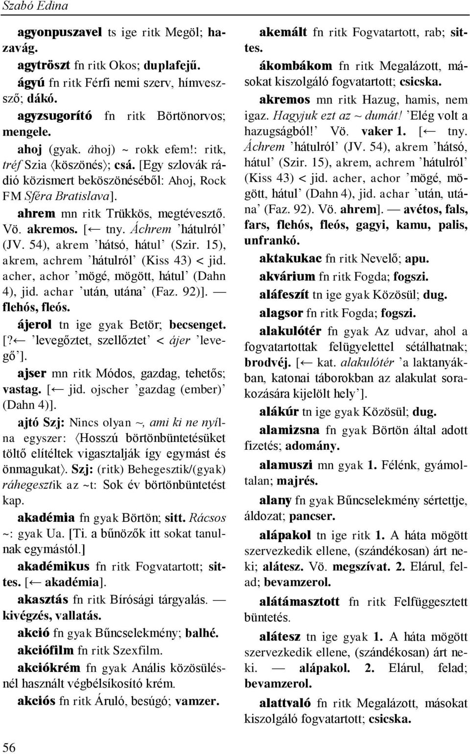 Áchrem hátulról (JV. 54), akrem hátsó, hátul (Szir. 15), akrem, achrem hátulról (Kiss 43) < jid. acher, achor mögé, mögött, hátul (Dahn 4), jid. achar után, utána (Faz. 92)]. flehós, fleós.