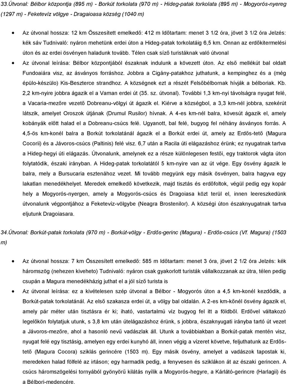 Onnan az erdőkitermelési úton és az erdei ösvényen haladunk tovább. Télen csak síző turistáknak való útvonal Az útvonal leírása: Bélbor központjából északnak indulunk a kövezett úton.