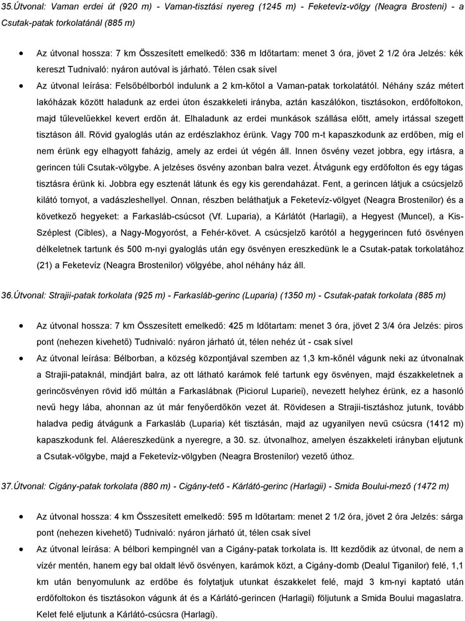 Néhány száz métert lakóházak között haladunk az erdei úton északkeleti irányba, aztán kaszálókon, tisztásokon, erdőfoltokon, majd tűlevelűekkel kevert erdőn át.