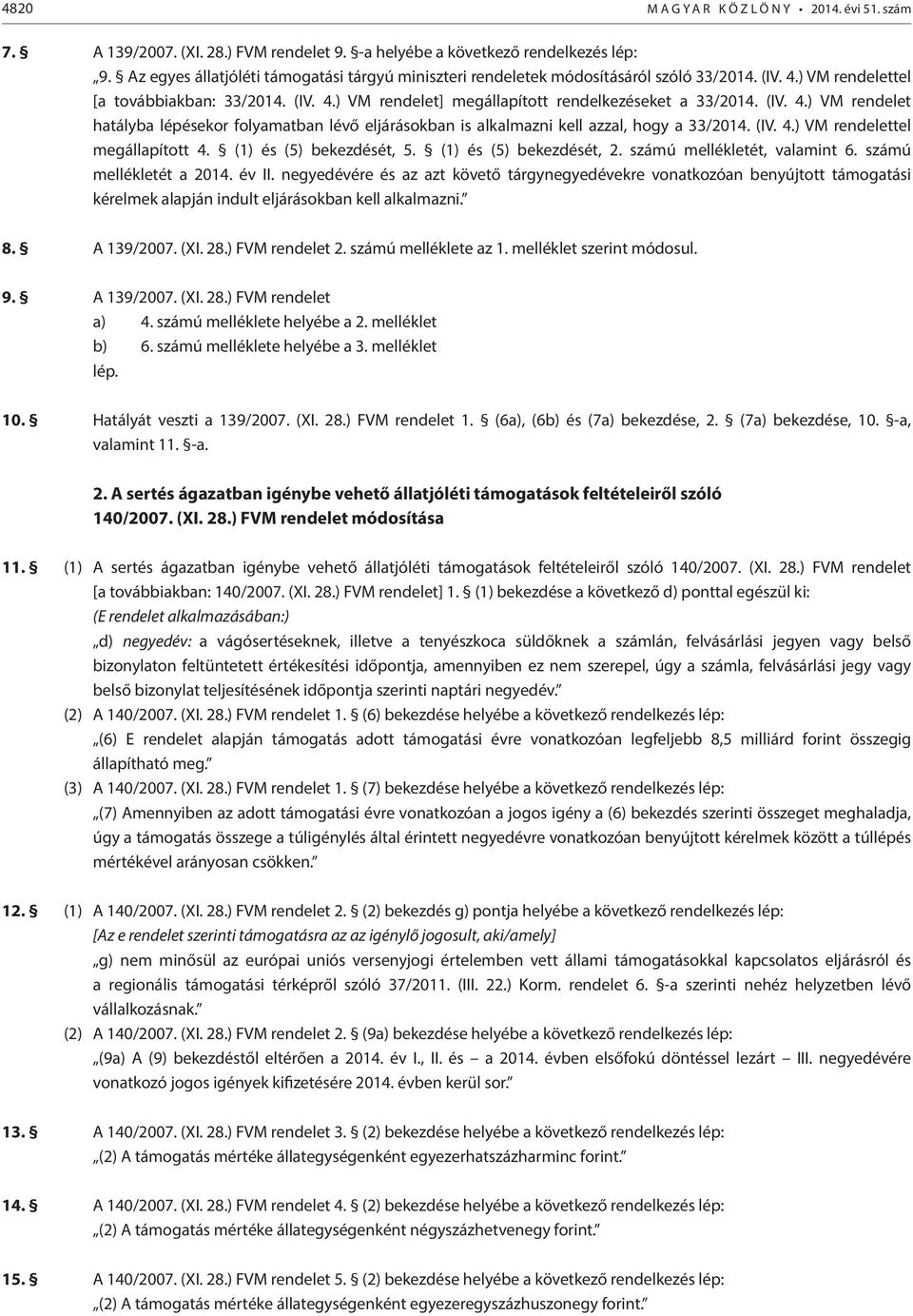 (IV. 4.) VM rendelet hatályba lépésekor folyamatban lévő eljárásokban is alkalmazni kell azzal, hogy a 33/2014. (IV. 4.) VM rendelettel megállapított 4. (1) és (5) bekezdését, 5.